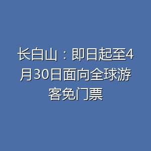 长白山景区推出免门票优惠-百货之家