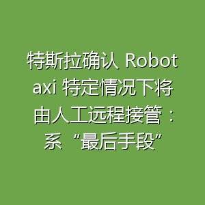 萝卜快跑人工接管，假自动驾驶 Robotaxi人工接管，真自动驾驶-百货之家